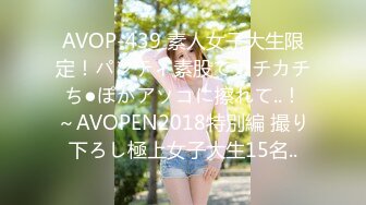 AVOP-439 素人女子大生限定！パンティ素股でカチカチち●ぽがアソコに擦れて..！～AVOPEN2018特別編 撮り下ろし極上女子大生15名..