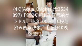 (4K)(Aqua Knlghts)(fc3534897)【FC2初掲載】国民的グラドル。純度100%☓TC投与済み衝撃映像。【過激4K映像送付】  (4)