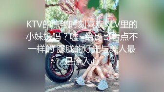 KTV的惊艳时刻喜欢KTV里的小妹妹吗？嘘~给哥哥看点不一样的 朦胧的灯光与美人最是撩人心