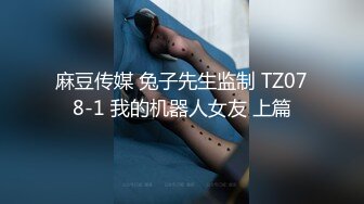 麻豆传媒 兔子先生监制 TZ078-1 我的机器人女友 上篇