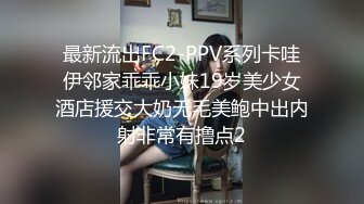 最新流出FC2-PPV系列卡哇伊邻家乖乖小妹19岁美少女酒店援交大奶无毛美鲍中出内射非常有撸点2