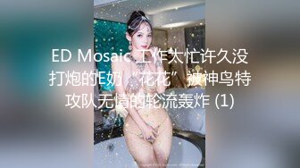 ED Mosaic 工作太忙许久没打炮的E奶“花花”被神鸟特攻队无情的轮流轰炸 (1)