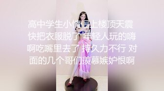 高中学生小情侣上楼顶天震 快把衣服脱了 年轻人玩的嗨啊吃嘴里去了 持久力不行 对面的几个哥们羡慕嫉妒恨啊