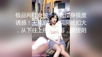 极品网红女神！浴缸湿身极度诱惑！无毛骚穴，洞洞被扣大，从下往上视角特写，揉搓阴蒂