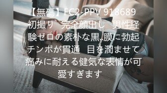 【無碼】FC2-PPV 918689 初撮り♥完全顔出し♥男性経験ゼロの素朴な黒..膜に勃起チンポが貫通♥目を潤ませて痛みに耐える健気な表情が可愛すぎます♥