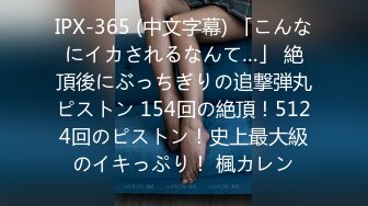 IPX-365 (中文字幕) 「こんなにイカされるなんて…」 絶頂後にぶっちぎりの追撃弾丸ピストン 154回の絶頂！5124回のピストン！史上最大級のイキっぷり！ 楓カレン