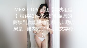 MEKO-105 那個【阿姨租借】服務41性格很好很溫柔的阿姨到底能跟她到哪一步呢結果是…被內射了！【中文字幕】