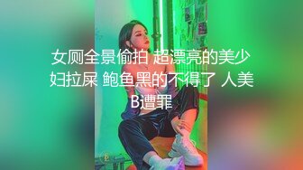 女厕全景偷拍 超漂亮的美少妇拉屎 鲍鱼黑的不得了 人美B遭罪