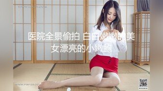 医院全景偷拍 白白嫩嫩的美女漂亮的小嫩鲍