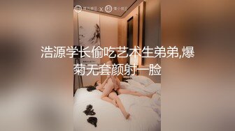 浩源学长偷吃艺术生弟弟,爆菊无套颜射一脸