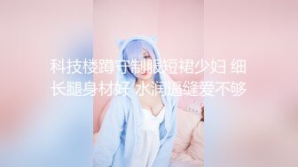 科技楼蹲守制服短裙少妇 细长腿身材好 水润逼缝爱不够