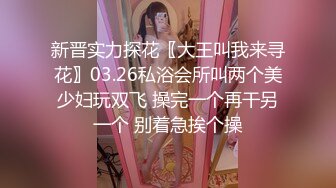 新晋实力探花〖大王叫我来寻花〗03.26私浴会所叫两个美少妇玩双飞 操完一个再干另一个 别着急挨个操