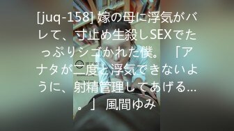 [juq-158] 嫁の母に浮気がバレて、寸止め生殺しSEXでたっぷりシゴかれた僕。 「アナタが二度と浮気できないように、射精管理してあげる…。」 風間ゆみ