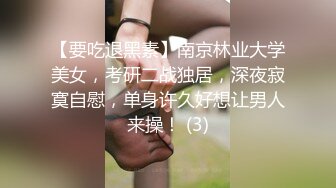 【要吃退黑素】南京林业大学美女，考研二战独居，深夜寂寞自慰，单身许久好想让男人来操！ (3)