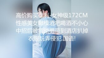 高价购买福利-女神级172CM性感美女嫩模酒吧喝酒不小心中招后被猥琐男带到酒店扒掉衣服玩弄侵犯.国语!