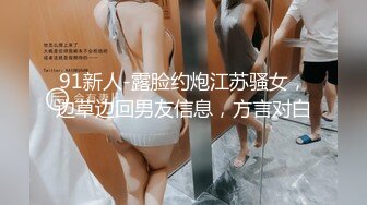 91新人-露脸约炮江苏骚女，边草边回男友信息，方言对白