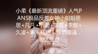 小柔《最新顶流重磅》人气PANS极品反差女神小姐姐思思+凡凡+小柔+英英+李默+久凌+禾禾私拍，露奶露逼，对话亮点