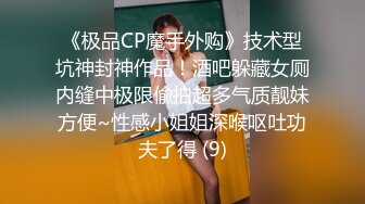 《极品CP魔手外购》技术型坑神封神作品！酒吧躲藏女厕内缝中极限偸拍超多气质靓妹方便~性感小姐姐深喉呕吐功夫了得 (9)