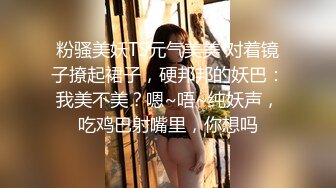 粉骚美妖TS元气美美 对着镜子撩起裙子，硬邦邦的妖巴：我美不美？嗯~唔~纯妖声，吃鸡巴射嘴里，你想吗