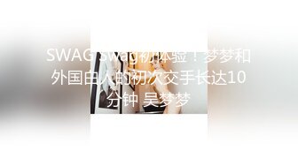 SWAG Swag初体验！梦梦和外国白人的初次交手长达10分钟 吴梦梦