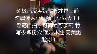 超极品反差婊露脸才是王道 勾魂迷人小妖精〖小屁大王〗淫荡自拍，可御姐可萝莉 特写极嫩粉穴 淫娃本性 完美露脸 (1)