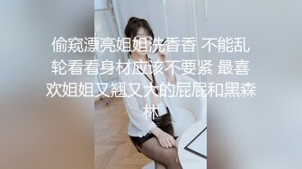 偷窥漂亮姐姐洗香香 不能乱轮看看身材应该不要紧 最喜欢姐姐又翘又大的屁屁和黑森林