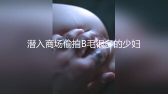 潜入商场偷拍B毛很多的少妇