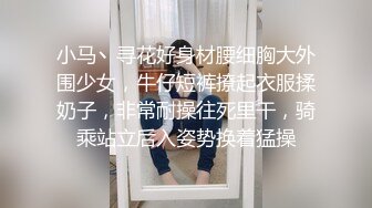 小马丶寻花好身材腰细胸大外围少女，牛仔短裤撩起衣服揉奶子，非常耐操往死里干，骑乘站立后入姿势换着猛操