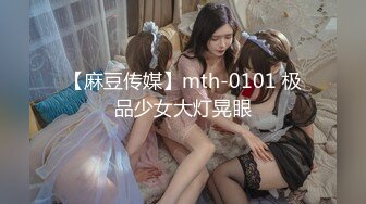 【麻豆传媒】mth-0101 极品少女大灯晃眼