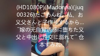 (HD1080P)(Madonna)(juq00326)たごめんね。私、お义父さんと子作りするから… ―嫁の无自覚诱惑に堕ちた义父と中出し性交に溺れて― 仓本すみれ