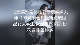 【最美性爱体验】专泡学妹大神『91算啊会』最新约炮极品女大学生 极品丰臀 内射粉穴 蒙眼各种操