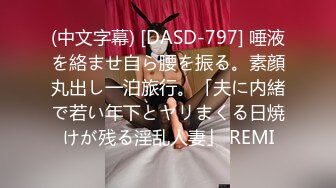 (中文字幕) [DASD-797] 唾液を絡ませ自ら腰を振る。素顔丸出し一泊旅行。「夫に内緒で若い年下とヤリまくる日焼けが残る淫乱人妻」 REMI