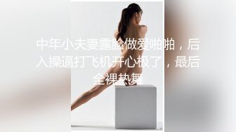 中年小夫妻露脸做爱啪啪，后入操逼打飞机开心极了，最后全裸热舞