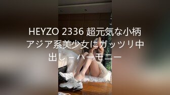 HEYZO 2336 超元気な小柄アジア系美少女にガッツリ中出し – ハーモニー