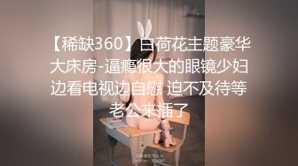 【稀缺360】白荷花主题豪华大床房-逼瘾很大的眼镜少妇边看电视边自慰 迫不及待等老公来插了