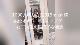 1000人斬り 151019mika 騎乗位オナニー 「スレンダー女子大生の破廉恥な妄想