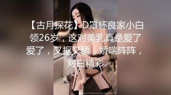 【古月探花】D罩杯良家小白领26岁，这对美乳真是爱了爱了，又抠又舔，娇喘阵阵，对白精彩