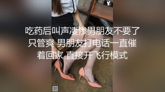 吃药后叫声凄惨男朋友不要了只管爽 男朋友打电话一直催着回家 直接开飞行模式