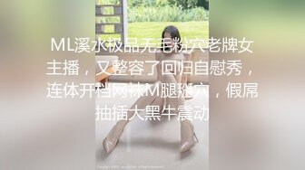 ML溪水极品无毛粉穴老牌女主播，又整容了回归自慰秀，连体开档网袜M腿掰穴，假屌抽插大黑牛震动