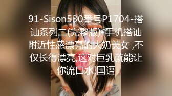 91-Sison530番号P1704-搭讪系列二(完整版)-手机搭讪附近性感漂亮的大奶美女 ,不仅长得漂亮,这对巨乳就能让你流口水!国语