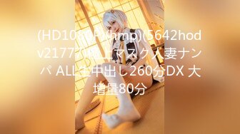 (HD1080P)(hmp)(5642hodv21777)極上マスク人妻ナンパ ALL生中出し260分DX 大増量80分