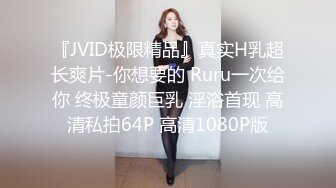 『JVID极限精品』真实H乳超长爽片-你想要的 Ruru一次给你 终极童颜巨乳 淫浴首现 高清私拍64P 高清1080P版