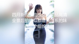 四月新流出高校女厕极品高清全景后拍貌似都是舞蹈系的妹子个个细长美腿