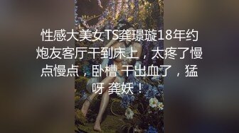 性感大美女TS龚璟璇18年约炮友客厅干到床上，太疼了慢点慢点，卧槽 干出血了，猛呀 龚妖！