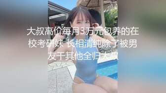 大叔高价每月3万元包养的在校考研妹 长相清纯除了被男友干其他全归大叔