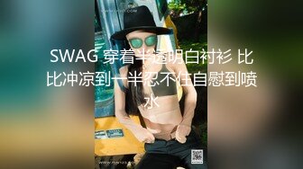 SWAG 穿着半透明白衬衫 比比冲凉到一半忍不住自慰到喷水