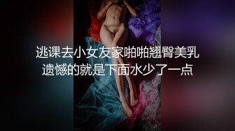 逃课去小女友家啪啪翘臀美乳遗憾的就是下面水少了一点