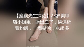 【瘦猴先生探花】23岁美甲店小姐姐，操出血了，逼逼近看粉嫩，一塌糊涂，水超多