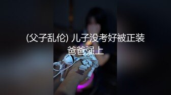 (父子乱伦) 儿子没考好被正装爸爸强上