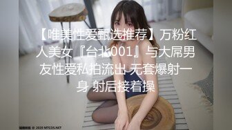 【唯美性爱甄选推荐】万粉红人美女『台北001』与大屌男友性爱私拍流出 无套爆射一身 射后接着操